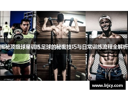 揭秘顶级球星训练足球的秘密技巧与日常训练流程全解析