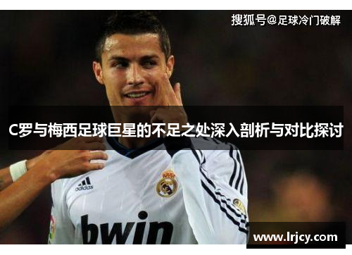 C罗与梅西足球巨星的不足之处深入剖析与对比探讨