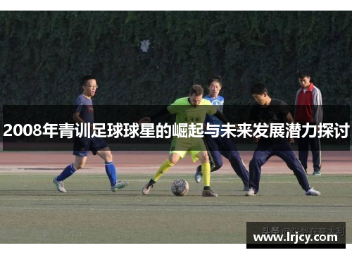 2008年青训足球球星的崛起与未来发展潜力探讨