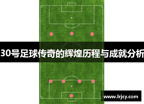 30号足球传奇的辉煌历程与成就分析