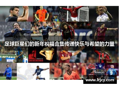 足球巨星们的新年祝福合集传递快乐与希望的力量