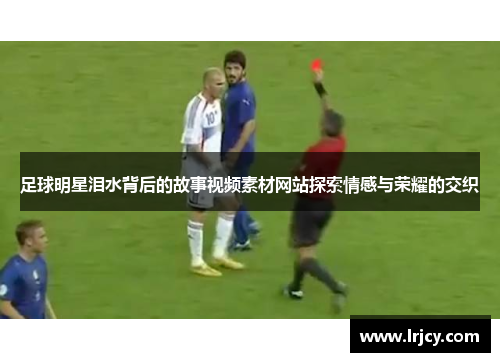 足球明星泪水背后的故事视频素材网站探索情感与荣耀的交织