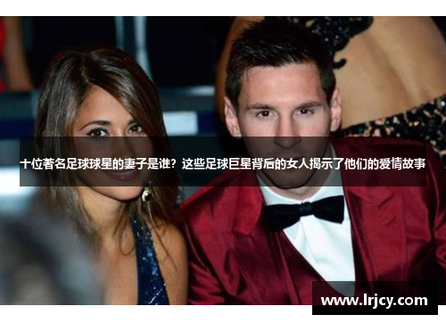 十位著名足球球星的妻子是谁？这些足球巨星背后的女人揭示了他们的爱情故事