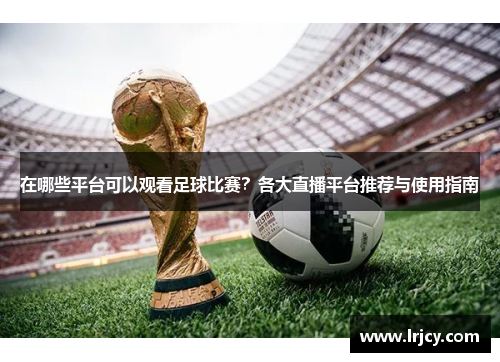 在哪些平台可以观看足球比赛？各大直播平台推荐与使用指南