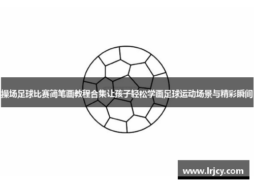 操场足球比赛简笔画教程合集让孩子轻松学画足球运动场景与精彩瞬间