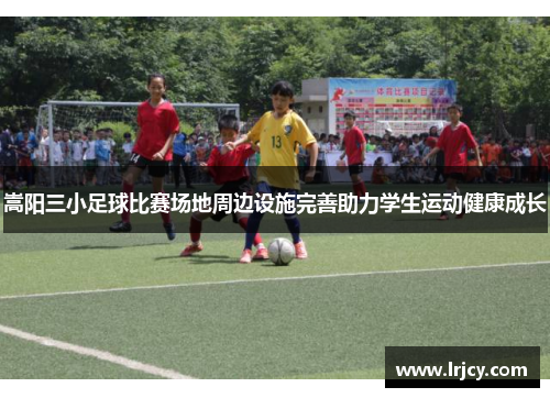 嵩阳三小足球比赛场地周边设施完善助力学生运动健康成长