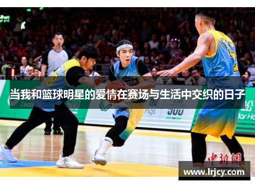 当我和篮球明星的爱情在赛场与生活中交织的日子