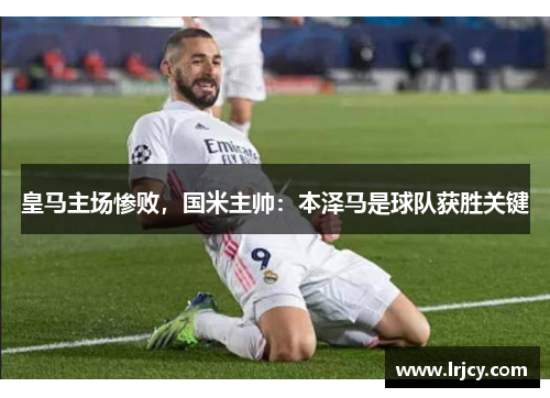 皇马主场惨败，国米主帅：本泽马是球队获胜关键