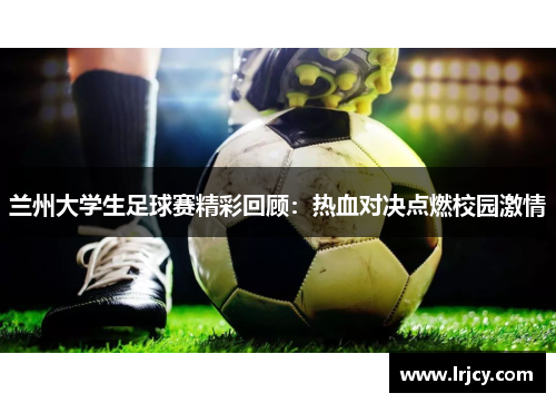 兰州大学生足球赛精彩回顾：热血对决点燃校园激情