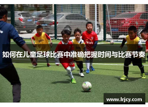 如何在儿童足球比赛中准确把握时间与比赛节奏
