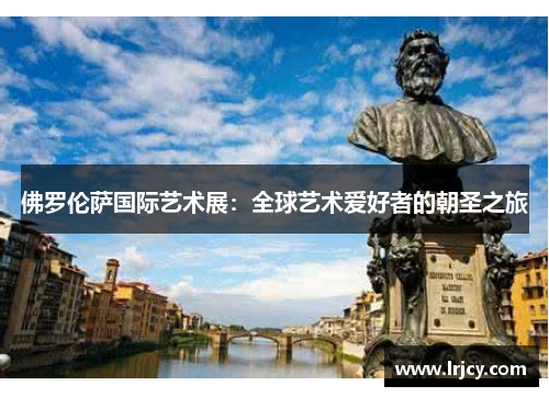 佛罗伦萨国际艺术展：全球艺术爱好者的朝圣之旅