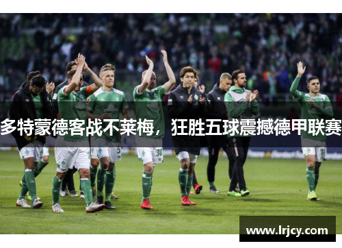 多特蒙德客战不莱梅，狂胜五球震撼德甲联赛