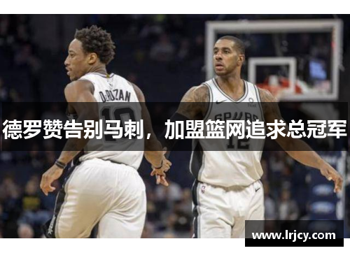 德罗赞告别马刺，加盟篮网追求总冠军